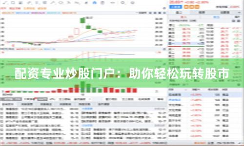 配资专业炒股门户：助你轻松玩转股市