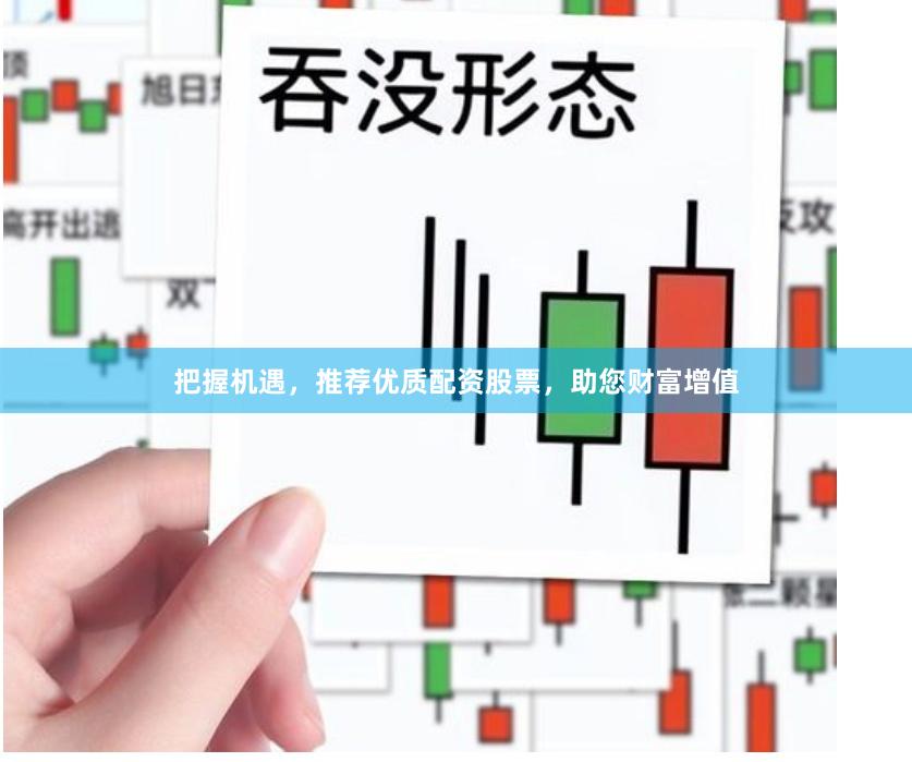 把握机遇，推荐优质配资股票，助您财富增值