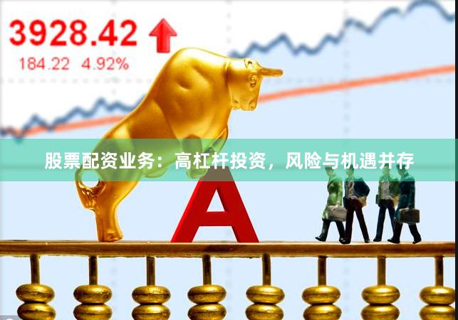 股票配资业务：高杠杆投资，风险与机遇并存
