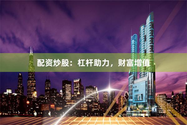 配资炒股：杠杆助力，财富增值