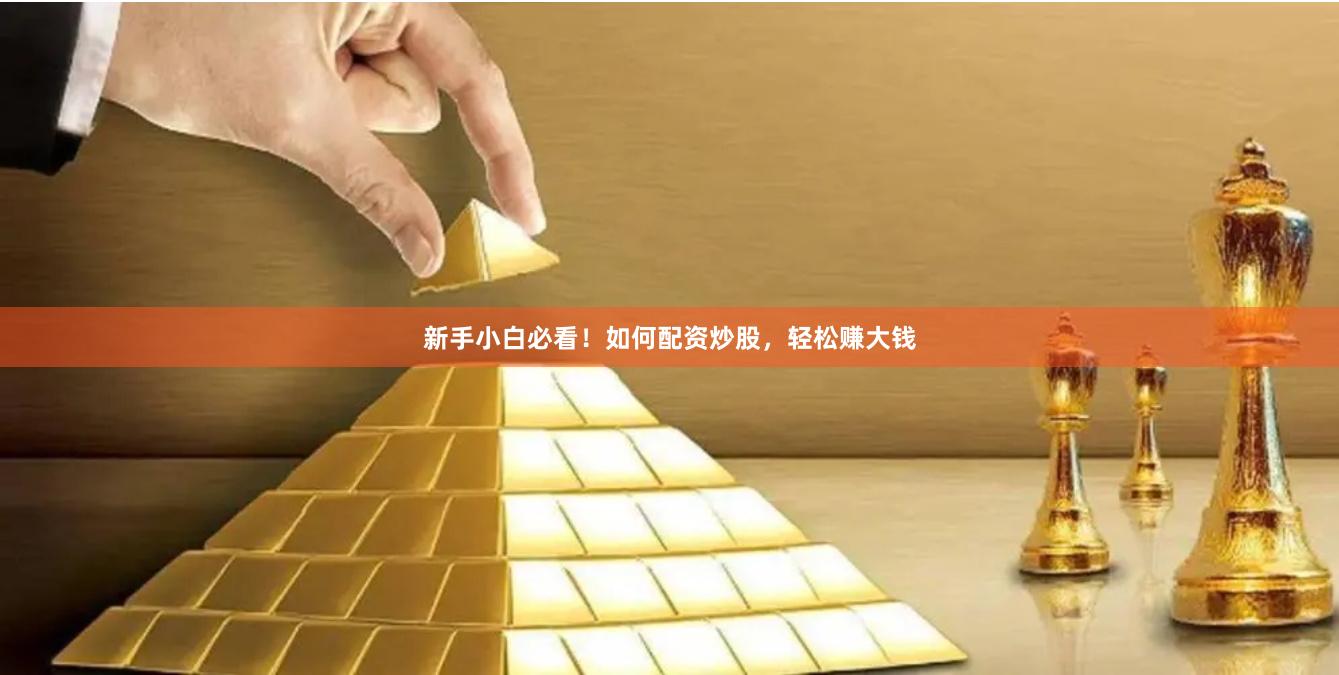 新手小白必看！如何配资炒股，轻松赚大钱