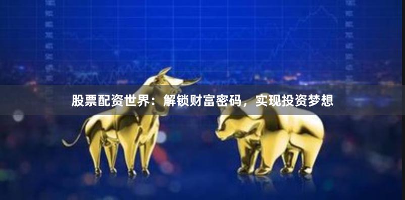 股票配资世界：解锁财富密码，实现投资梦想