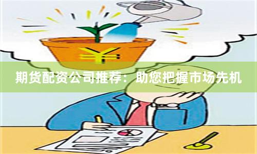 期货配资公司推荐：助您把握市场先机