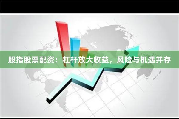 股指股票配资：杠杆放大收益，风险与机遇并存
