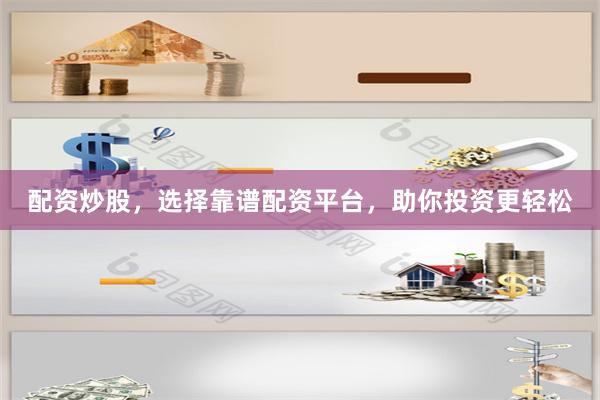 配资炒股，选择靠谱配资平台，助你投资更轻松