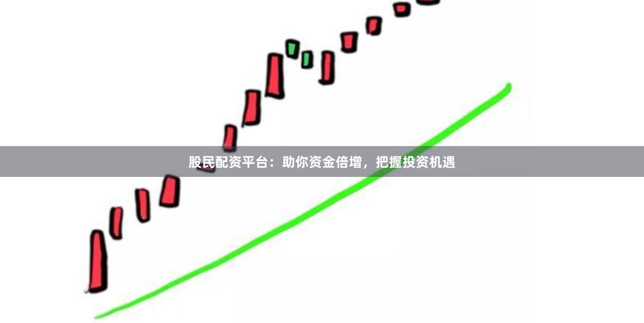 股民配资平台：助你资金倍增，把握投资机遇