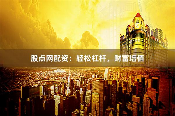 股点网配资：轻松杠杆，财富增值