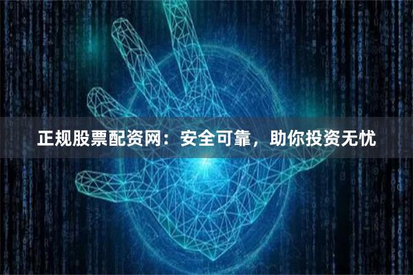 正规股票配资网：安全可靠，助你投资无忧