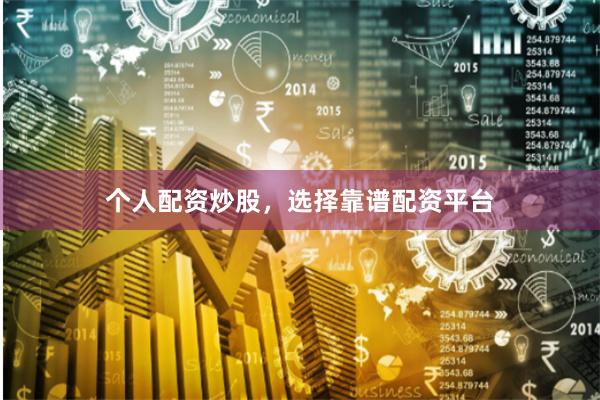 个人配资炒股，选择靠谱配资平台