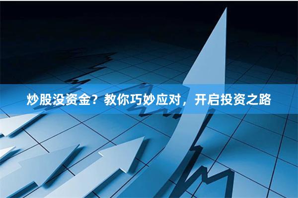 炒股没资金？教你巧妙应对，开启投资之路