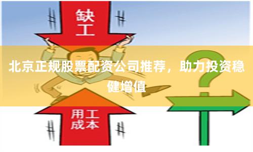 北京正规股票配资公司推荐，助力投资稳健增值